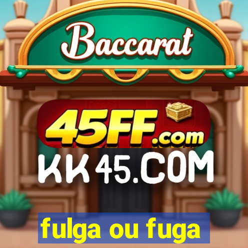 fulga ou fuga